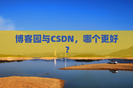 博客园与CSDN，哪个更好？